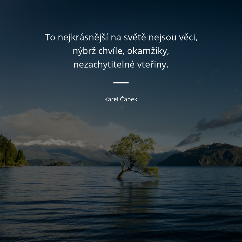 Karel Čapek quote: „To nejkrásnější na světě nejsou věci, nýbrž chvíle, okamžiky, nezachytitelné vteřiny.“