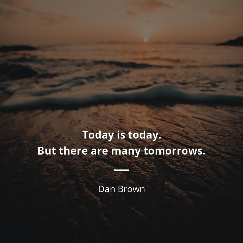 Dan Brown quote: “Today is today. But there are many tomorrows”