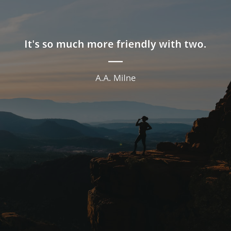 A.A. Milne quote: “It's so much more friendly with two.”