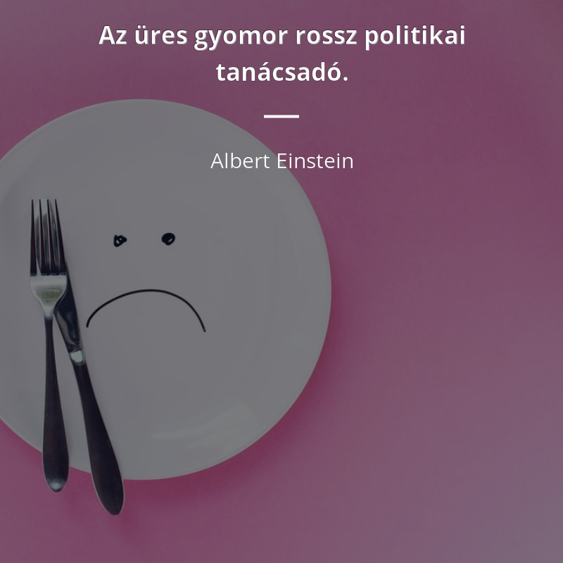Albert Einstein idézet: „Az üres gyomor rossz politikai tanácsadó.”