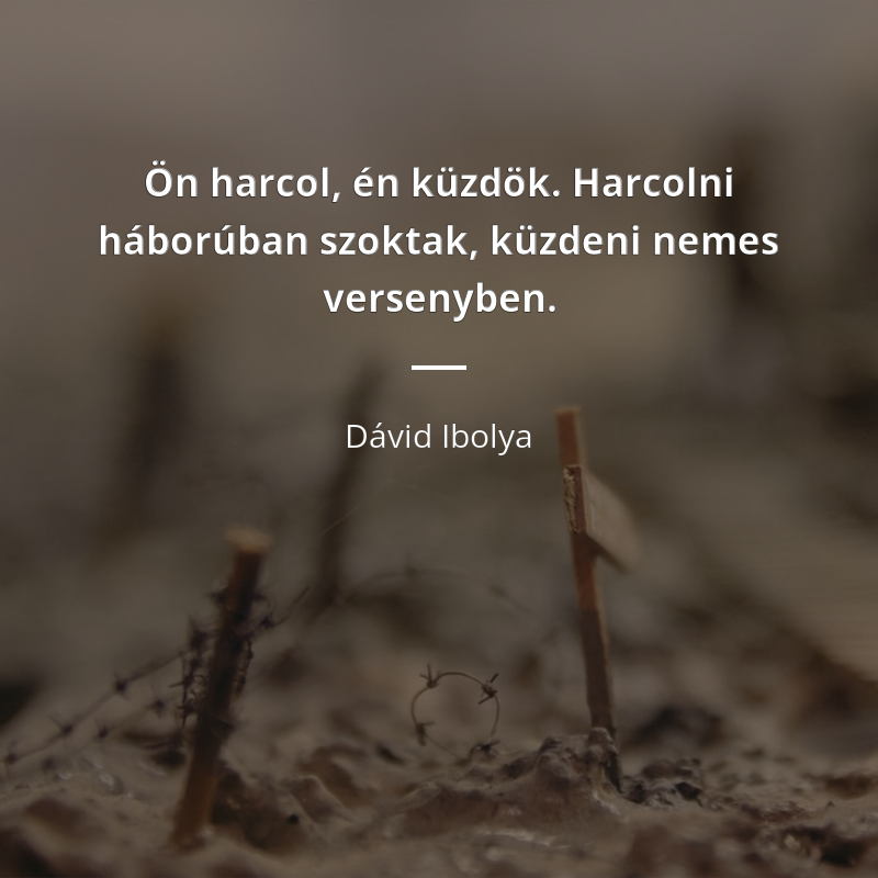 Dávid Ibolya idézet: „Ön harcol, én küzdök. Harcolni háborúban szoktak, küzdeni nemes versenyben.”