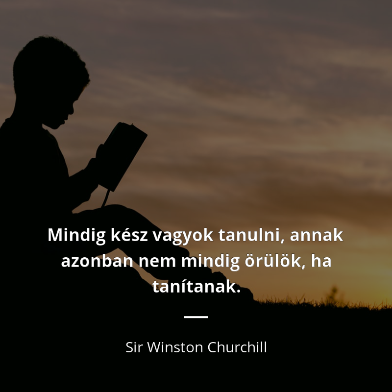 Sir Winston Churchill idézet: „Mindig kész vagyok tanulni, annak azonban nem mindig örülök, ha tanítanak.”