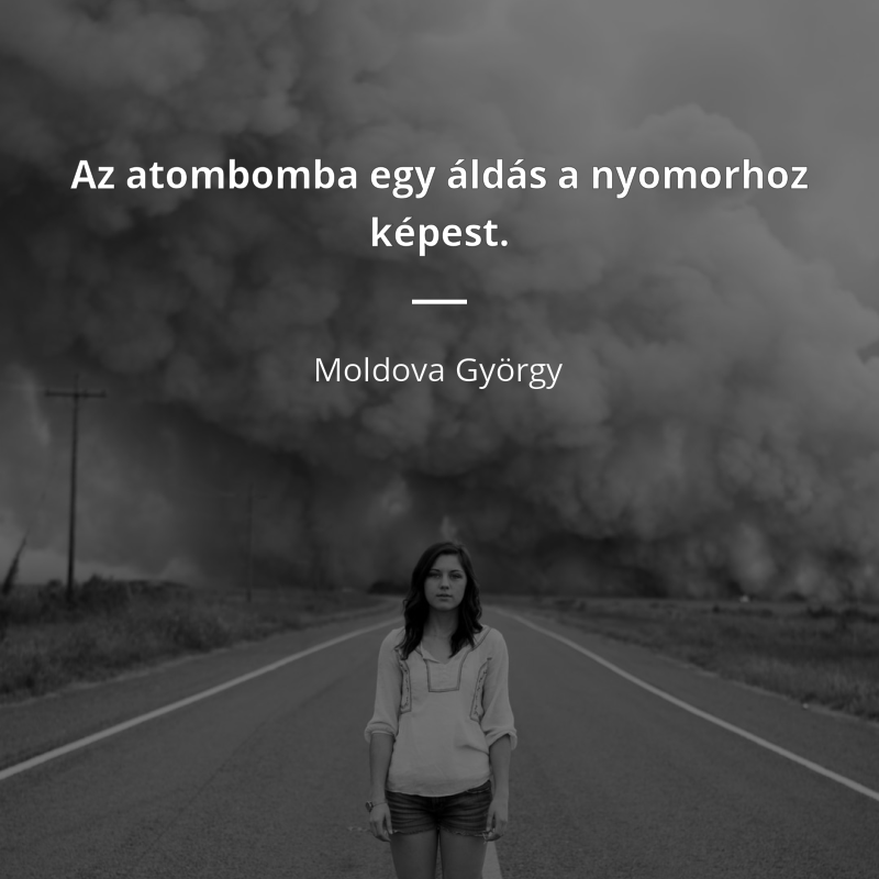 Moldova György idézet: „Az atombomba egy áldás a nyomorhoz képest.”