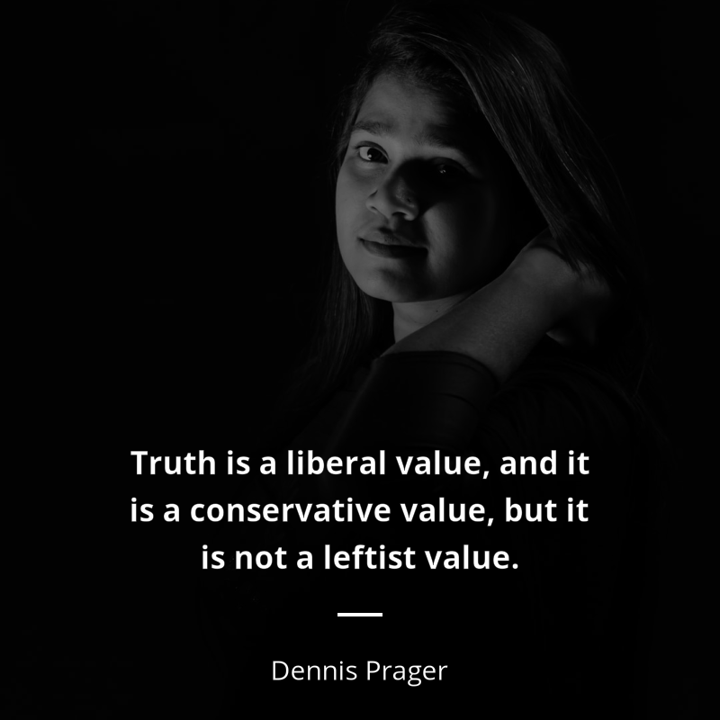 Dennis Prager quote: “Truth is a liberal value, and it is a conservative value, but it is not a leftist value.”