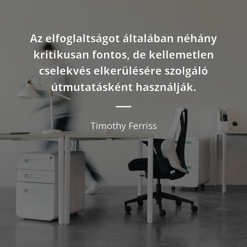Timothy Ferriss idézet: „Az elfoglaltságot általában néhány kritikusan fontos, de kellemetlen cselekvés elkerülésére szolgáló útmutatásként használják.”