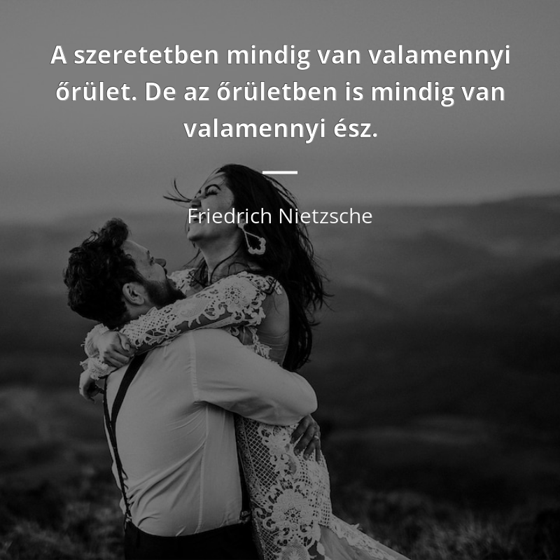 Friedrich Nietzsche idézet: „A szeretetben mindig van valamennyi őrület. De az őrületben is mindig van valamennyi ész.”