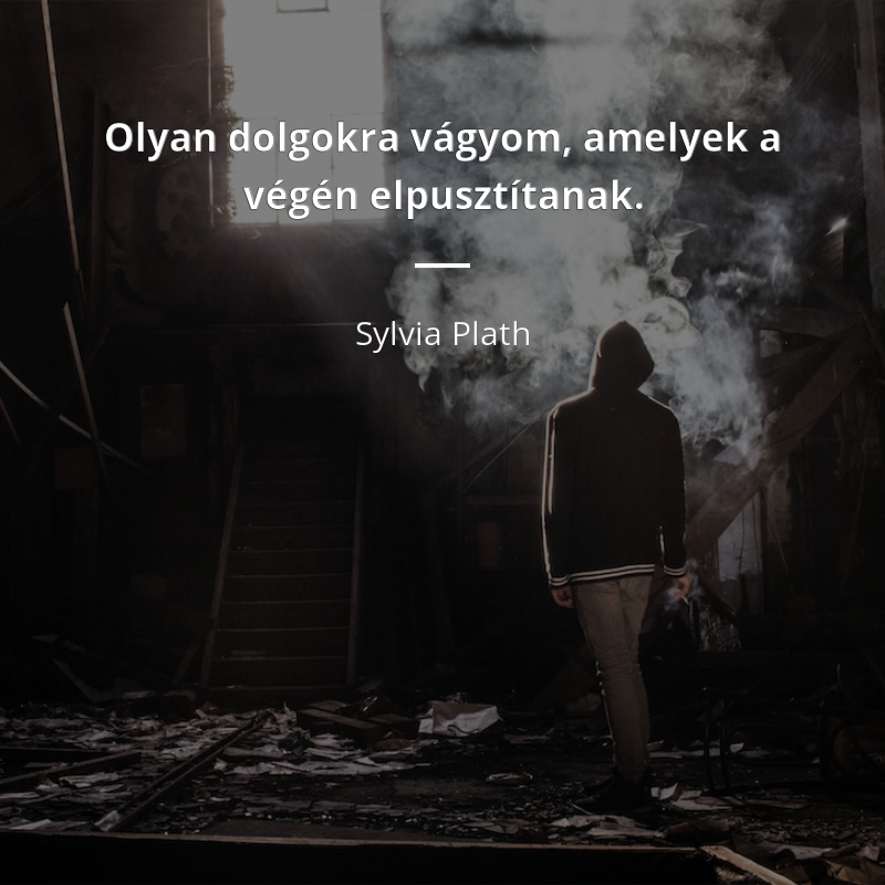 Sylvia Plath idézet: „Olyan dolgokra vágyom, amelyek a végén elpusztítanak.”