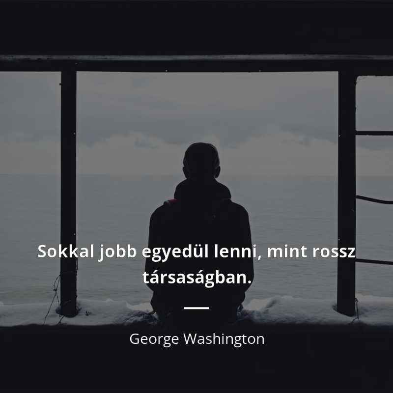 George Washington idézet: „Sokkal jobb egyedül lenni, mint rossz társaságban.”