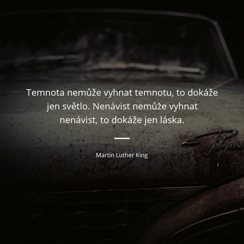 Martin Luther King quote: „Temnota nemůže vyhnat temnotu, to dokáže jen světlo. Nenávist nemůže vyhnat nenávist, to dokáže jen láska.“