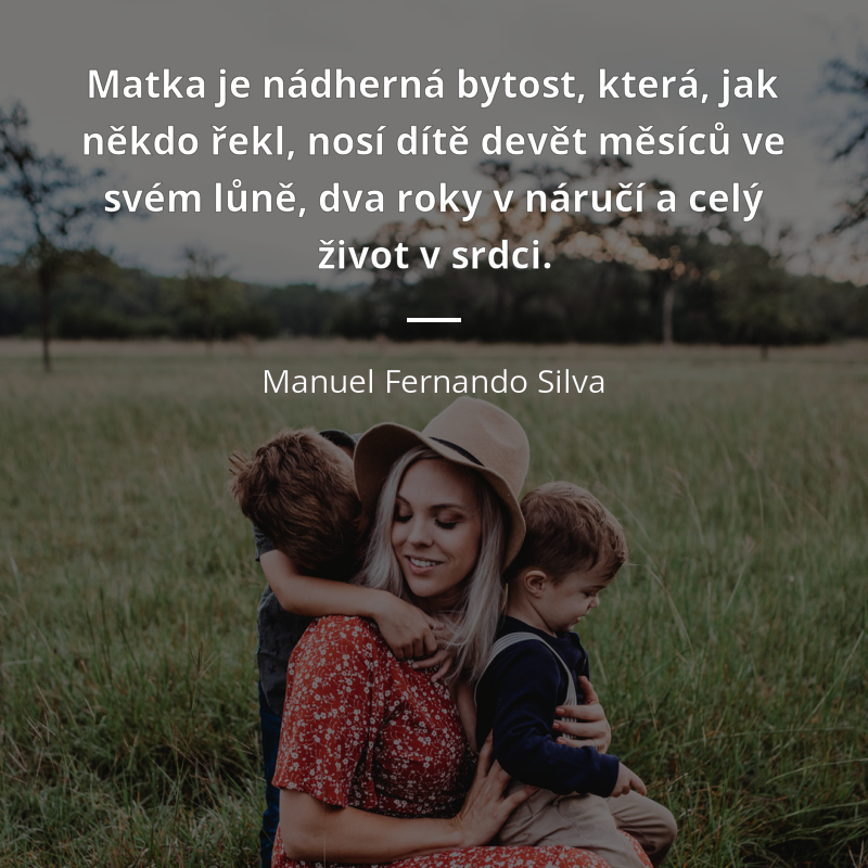Manuel Fernando Silva quote: „Matka je nádherná bytost, která, jak někdo řekl, nosí dítě devět měsíců ve svém lůně, dva roky v náručí a celý život v srdci.“