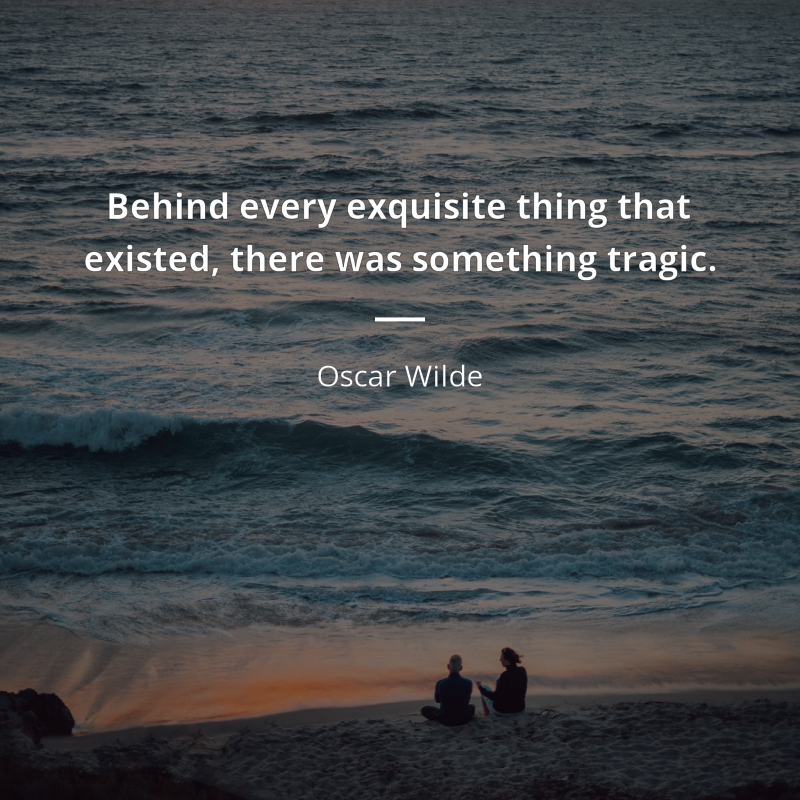 Oscar Wilde quote: “Behind every exquisite thing that existed, there was something tragic.”