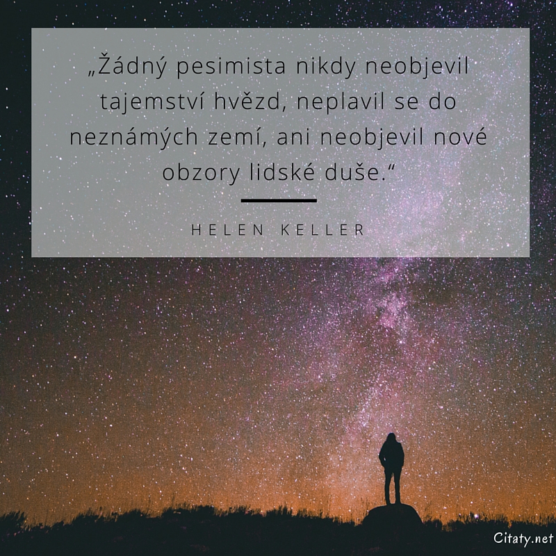 Helen Keller quote: „Žádný pesimista nikdy neobjevil tajemství hvězd, neplavil se do neznámých zemí, ani neobjevil nové obzory lidské duše.“